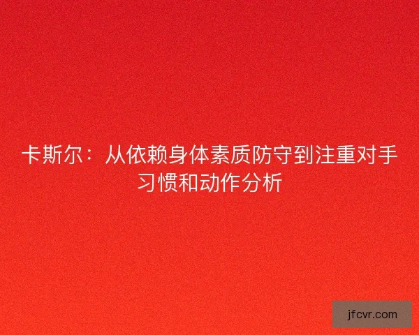 卡斯尔：从依赖身体素质防守到注重对手习惯和动作分析