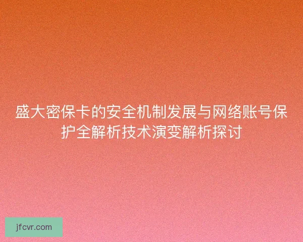 盛大密保卡的安全机制发展与网络账号保护全解析技术演变解析探讨