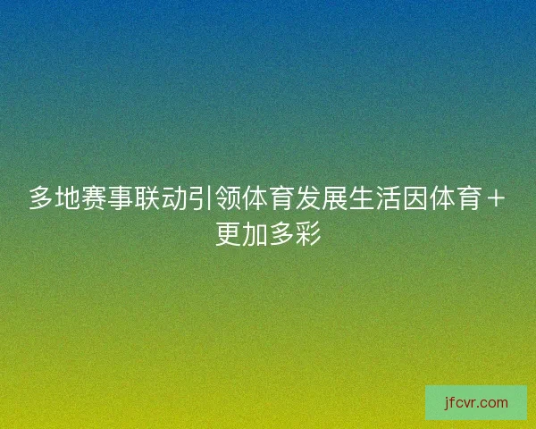 多地赛事联动引领体育发展生活因体育＋更加多彩
